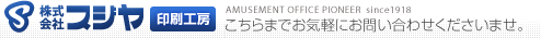 株式会社スジヤ 印刷工房　AMUSEMENT　OFFICE　PIONEER　since1918　こちらまでお気軽にお問い合わせくださいませ。