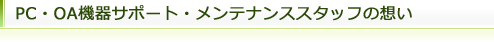 PC・OA機器サポート・メンテナンススタッフの想い