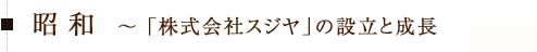 昭　和　～ 「株式会社スジヤ」の設立と成長