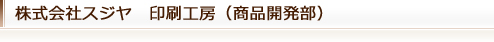 株式会社スジヤ　印刷工房（商品開発部）