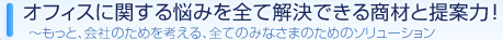 オフィスに関する悩みを全て解決できる商材と提案力！ ～もっと、会社のためを考える、全てのみなさまのためのソリューション